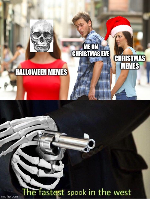 ME ON CHRISTMAS EVE; CHRISTMAS MEMES; HALLOWEEN MEMES | image tagged in memes,distracted boyfriend,fastest spook in the west | made w/ Imgflip meme maker