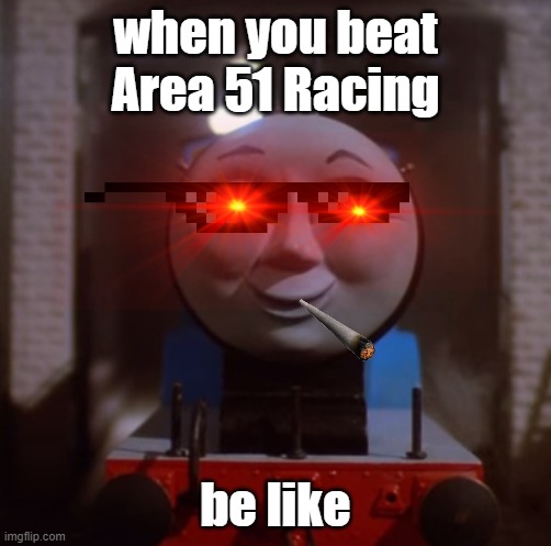 Edward has beaten Area 51 | when you beat Area 51 Racing; be like | image tagged in area 51 | made w/ Imgflip meme maker