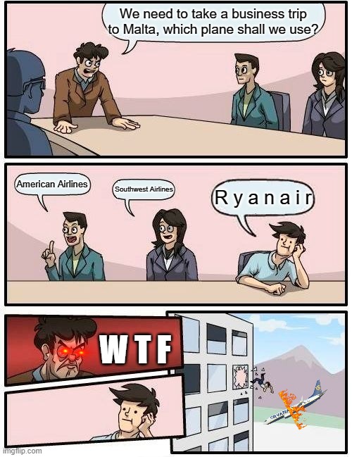 Never Use Ryan Air! | We need to take a business trip to Malta, which plane shall we use? American Airlines; Southwest Airlines; R y a n a i r; W T F | image tagged in memes,boardroom meeting suggestion | made w/ Imgflip meme maker