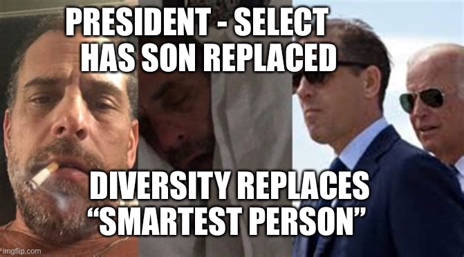 President-Select’s commitment to diversity first | PRESIDENT - SELECT     HAS SON REPLACED; DIVERSITY REPLACES “SMARTEST PERSON” | image tagged in hunter,biden,creepy joe biden | made w/ Imgflip meme maker