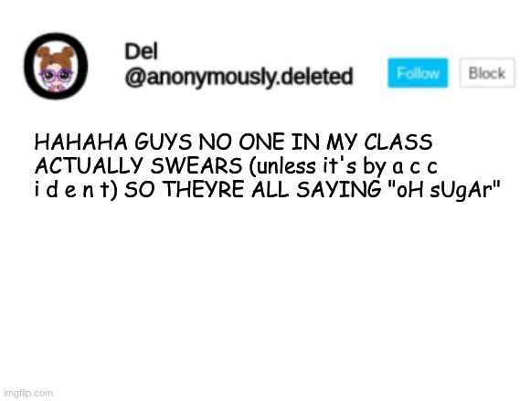 HAHAHAHAHA | HAHAHA GUYS NO ONE IN MY CLASS ACTUALLY SWEARS (unless it's by a c c i d e n t) SO THEYRE ALL SAYING "oH sUgAr" | image tagged in del announcement | made w/ Imgflip meme maker