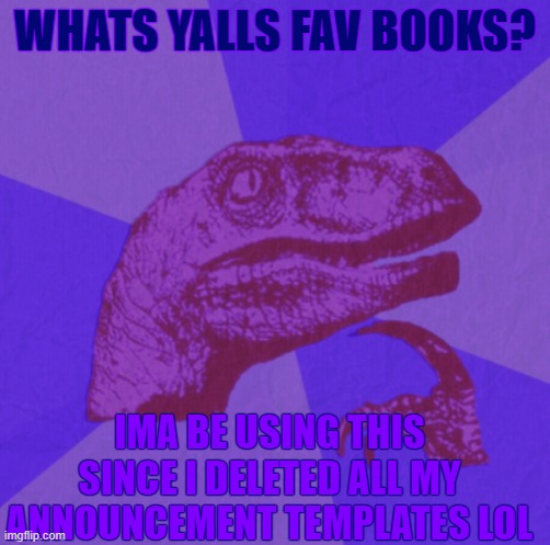 purple philosoraptor | WHATS YALLS FAV BOOKS? IMA BE USING THIS SINCE I DELETED ALL MY ANNOUNCEMENT TEMPLATES LOL | image tagged in purple philosoraptor | made w/ Imgflip meme maker
