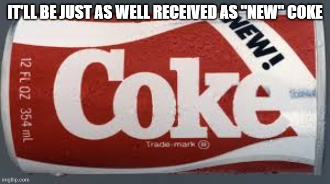 new coke | IT'LL BE JUST AS WELL RECEIVED AS "NEW" COKE | image tagged in new coke | made w/ Imgflip meme maker