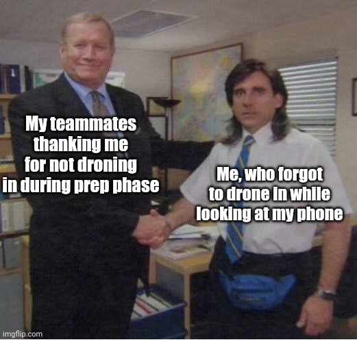 It hasn't happened yet but I imagine alot of people like it | My teammates thanking me for not droning in during prep phase; Me, who forgot to drone in while looking at my phone | image tagged in steve carrel office handshake,rainbow six siege | made w/ Imgflip meme maker