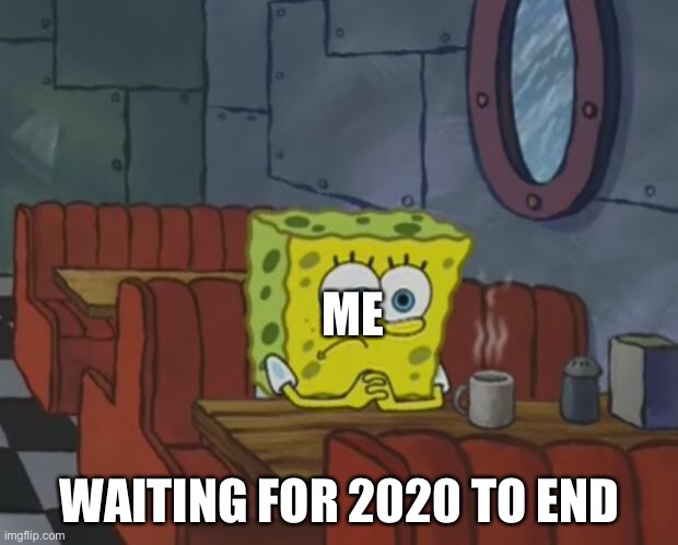 Spongebob Waiting | ME; WAITING FOR 2020 TO END | image tagged in spongebob waiting | made w/ Imgflip meme maker