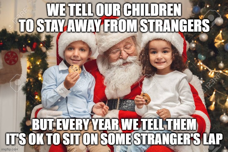 WE TELL OUR CHILDREN TO STAY AWAY FROM STRANGERS; BUT EVERY YEAR WE TELL THEM IT'S OK TO SIT ON SOME STRANGER'S LAP | image tagged in santa claus | made w/ Imgflip meme maker