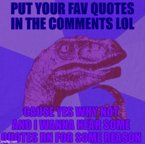 purple philosoraptor | PUT YOUR FAV QUOTES IN THE COMMENTS LOL; CAUSE YES WHY NOT AND I WANNA HEAR SOME QUOTES RN FOR SOME REASON | image tagged in purple philosoraptor | made w/ Imgflip meme maker
