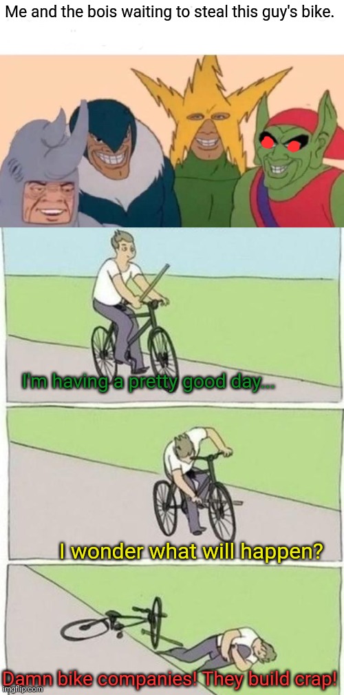 Free bike! | Me and the bois waiting to steal this guy's bike. I'm having a pretty good day... I wonder what will happen? Damn bike companies! They build crap! | image tagged in memes,me and the boys,boy bike stick,manufacturing incompetence,dumb people,problems | made w/ Imgflip meme maker