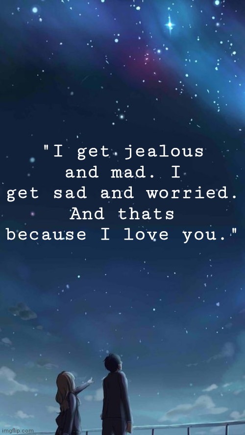 "I get jealous and mad. I get sad and worried. And thats because I love you." | made w/ Imgflip meme maker