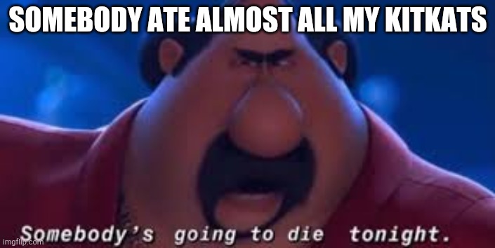 Somebody's Going To Die Tonight | SOMEBODY ATE ALMOST ALL MY KITKATS | image tagged in somebody's going to die tonight | made w/ Imgflip meme maker