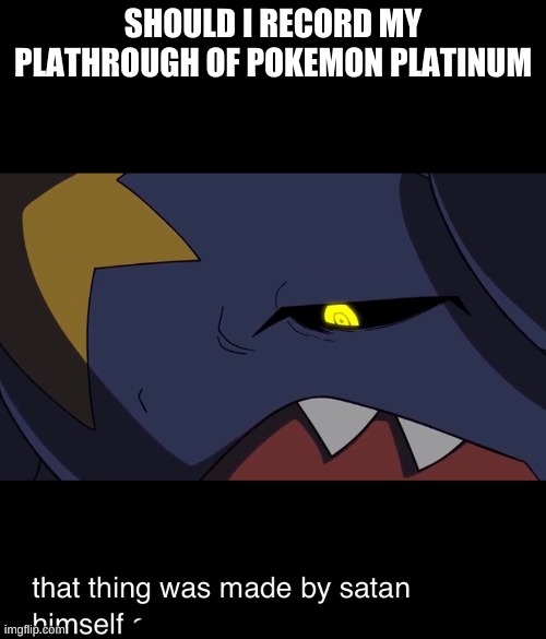 It aint a nuzlocke | SHOULD I RECORD MY PLATHROUGH OF POKEMON PLATINUM | image tagged in that thing was made by satan himself | made w/ Imgflip meme maker