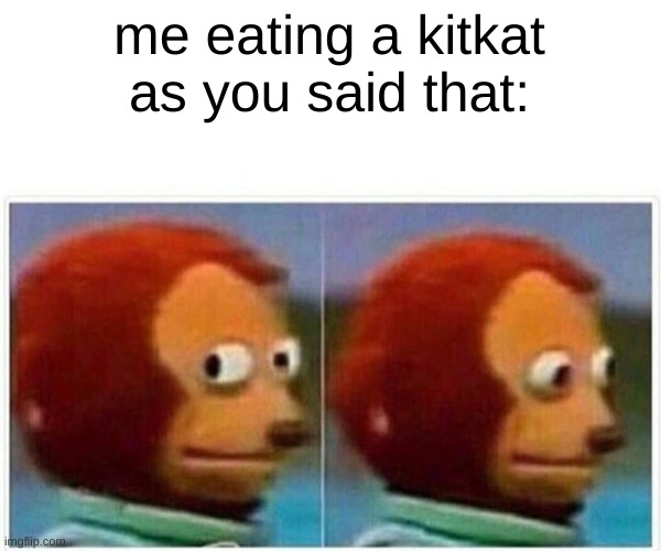 Monkey Puppet Meme | me eating a kitkat as you said that: | image tagged in memes,monkey puppet | made w/ Imgflip meme maker