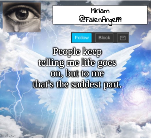 FallenAngel99's Template | People keep telling me life goes on, but to me that's the saddest part. | image tagged in fallenangel99's template | made w/ Imgflip meme maker
