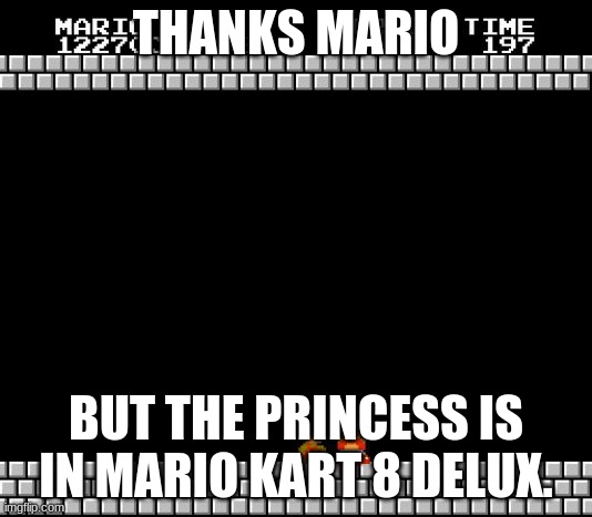 Thank You Mario | THANKS MARIO; BUT THE PRINCESS IS IN MARIO KART 8 DELUX. | image tagged in thank you mario | made w/ Imgflip meme maker