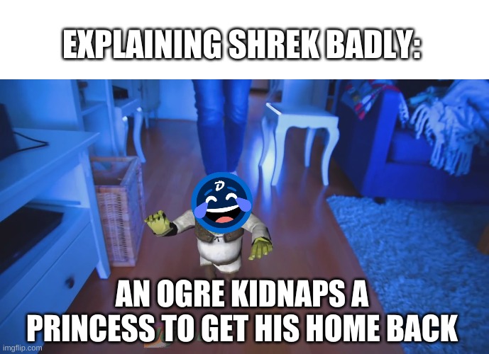 an anonymous figure once informed me that the earth is going to put me though trials and tribulations | EXPLAINING SHREK BADLY:; AN OGRE KIDNAPS A PRINCESS TO GET HIS HOME BACK | image tagged in memes,funny,shrek,trying to explain | made w/ Imgflip meme maker