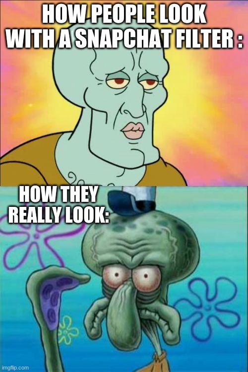 How they really look | HOW PEOPLE LOOK WITH A SNAPCHAT FILTER :; HOW THEY REALLY LOOK: | image tagged in memes,squidward | made w/ Imgflip meme maker