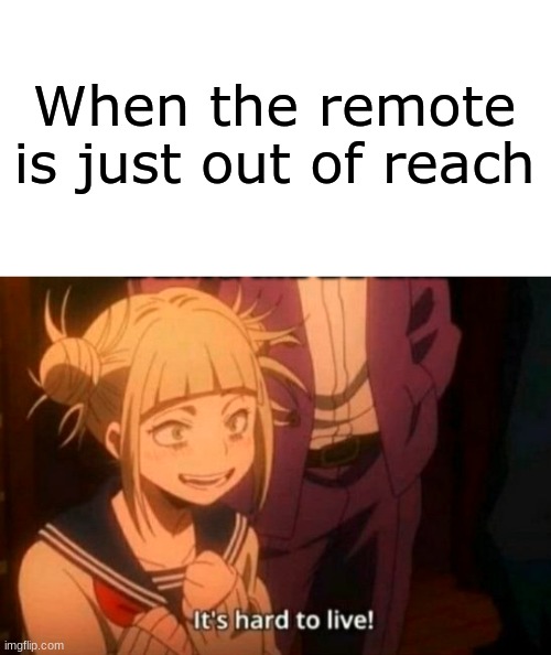 When the remote is just out of reach | image tagged in blank white template,himiko toga | made w/ Imgflip meme maker