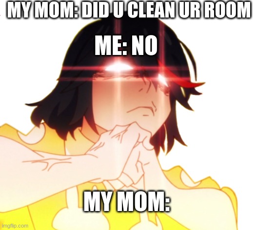 ehhhhhh |  MY MOM: DID U CLEAN UR ROOM; ME: NO; MY MOM: | image tagged in anime | made w/ Imgflip meme maker