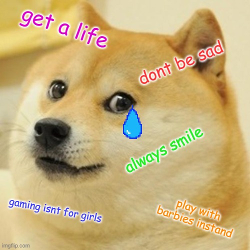 Doge | get a life; dont be sad; always smile; play with barbies instand; gaming isnt for girls | image tagged in memes,doge | made w/ Imgflip meme maker