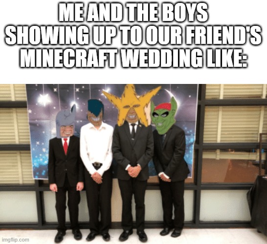 Shoutout to Davis and Collin, I wish them a happy minecraft marriage | ME AND THE BOYS SHOWING UP TO OUR FRIEND'S MINECRAFT WEDDING LIKE: | image tagged in me and the boys,minecraft,wedding,gaming,memes,suits | made w/ Imgflip meme maker