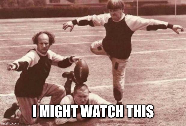 Stoogeball | I MIGHT WATCH THIS | image tagged in football,3 stooges | made w/ Imgflip meme maker