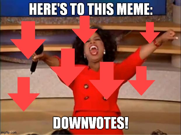 Oprah You Get A Meme | HERE'S TO THIS MEME: DOWNVOTES! | image tagged in memes,oprah you get a | made w/ Imgflip meme maker