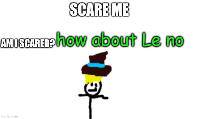 I am Le not scared | SCARE ME; AM I SCARED? | image tagged in vik le no | made w/ Imgflip meme maker