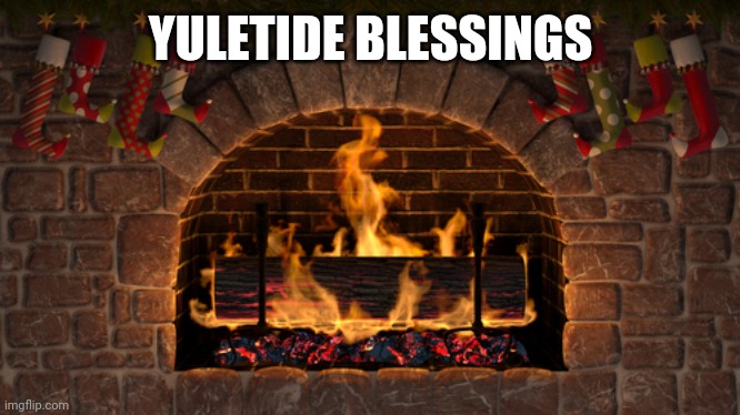 Yuletide blessings | YULETIDE BLESSINGS | image tagged in yule log | made w/ Imgflip meme maker