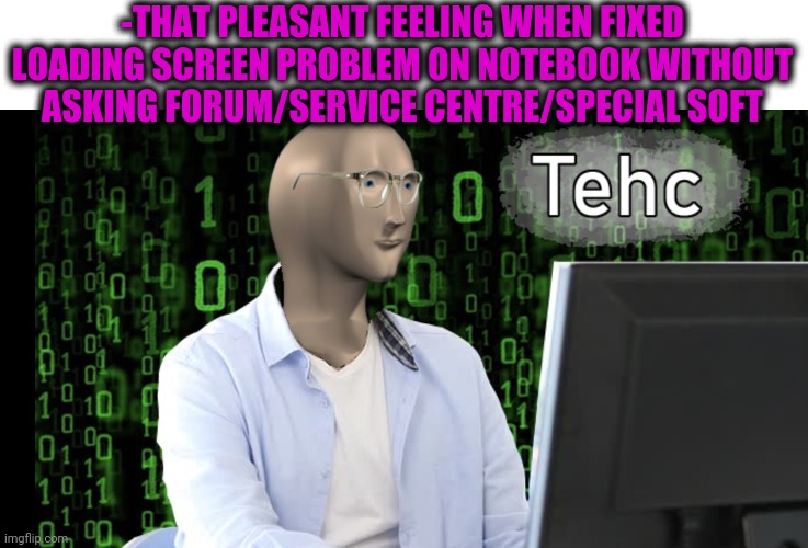 -Fuf, just nice. | -THAT PLEASANT FEELING WHEN FIXED LOADING SCREEN PROBLEM ON NOTEBOOK WITHOUT ASKING FORUM/SERVICE CENTRE/SPECIAL SOFT | image tagged in meme man,computer nerd,repair,microsoft,loading,black screen | made w/ Imgflip meme maker