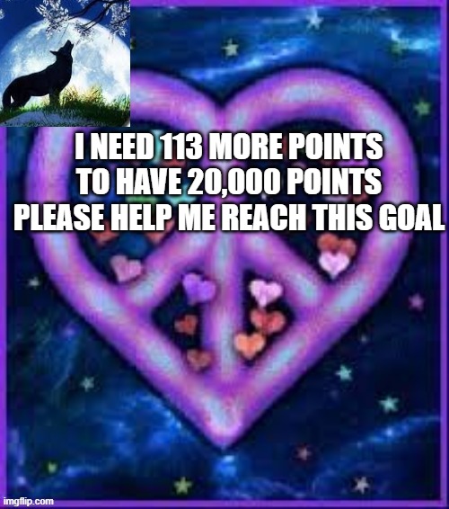 PLSSSSSSSSSSSSSSSSSSSSSSSSSSSSSSSSS | I NEED 113 MORE POINTS TO HAVE 20,000 POINTS PLEASE HELP ME REACH THIS GOAL | image tagged in circus_baby_purple's announcement template | made w/ Imgflip meme maker