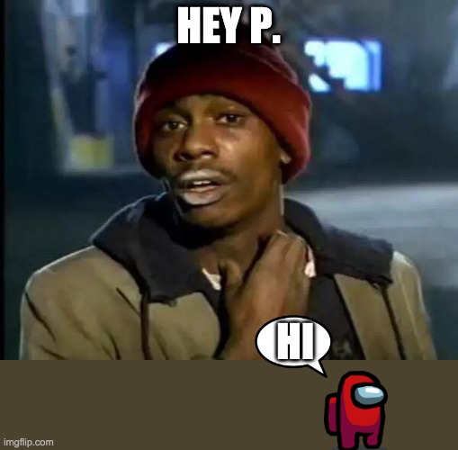 Y'all Got Any More Of That | HEY P. HI | image tagged in memes,y'all got any more of that | made w/ Imgflip meme maker