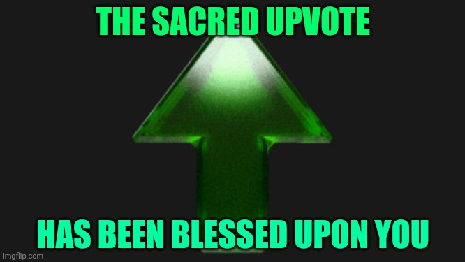 Upvote | THE SACRED UPVOTE HAS BEEN BLESSED UPON YOU | image tagged in upvote | made w/ Imgflip meme maker