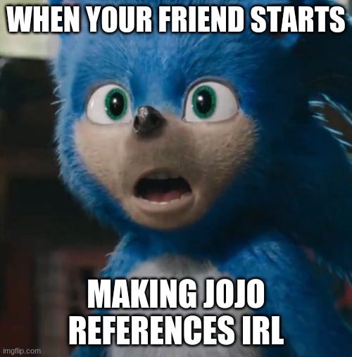 Sonic Movie | WHEN YOUR FRIEND STARTS; MAKING JOJO REFERENCES IRL | image tagged in sonic movie | made w/ Imgflip meme maker