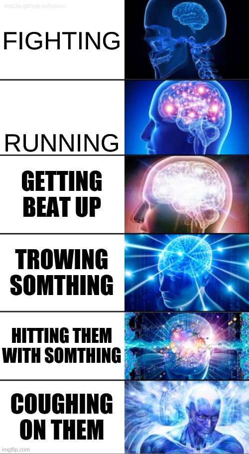 6-Tier Expanding Brain | FIGHTING; RUNNING; GETTING BEAT UP; TROWING SOMTHING; HITTING THEM WITH SOMTHING; COUGHING ON THEM | image tagged in 6-tier expanding brain | made w/ Imgflip meme maker