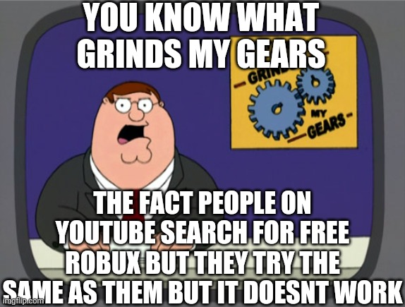 Free robux | YOU KNOW WHAT GRINDS MY GEARS; THE FACT PEOPLE ON YOUTUBE SEARCH FOR FREE ROBUX BUT THEY TRY THE SAME AS THEM BUT IT DOESNT WORK | image tagged in memes,peter griffin news | made w/ Imgflip meme maker