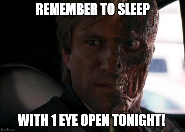 remember | REMEMBER TO SLEEP; WITH 1 EYE OPEN TONIGHT! | image tagged in twoface,remember,eye,random,funny,sleeping | made w/ Imgflip meme maker