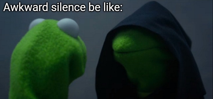 "Awkward silence be like" | Awkward silence be like: | image tagged in memes,evil kermit,silence | made w/ Imgflip meme maker