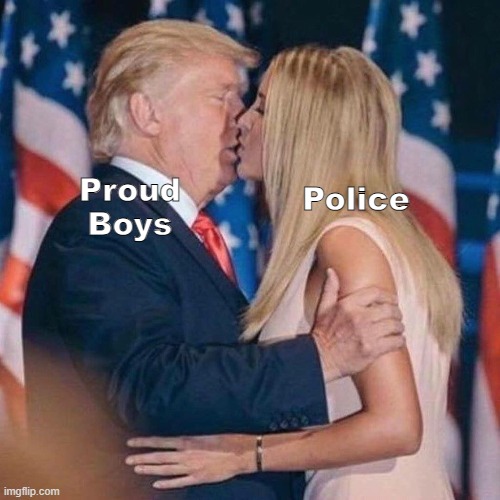 It be like that | Police; Proud Boys | image tagged in trump kisses ivanka | made w/ Imgflip meme maker