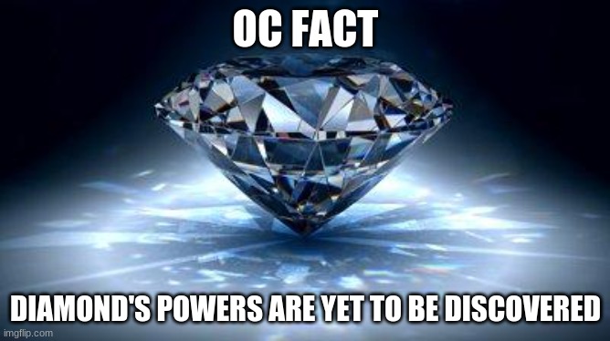 diamond | OC FACT; DIAMOND'S POWERS ARE YET TO BE DISCOVERED | image tagged in diamond | made w/ Imgflip meme maker