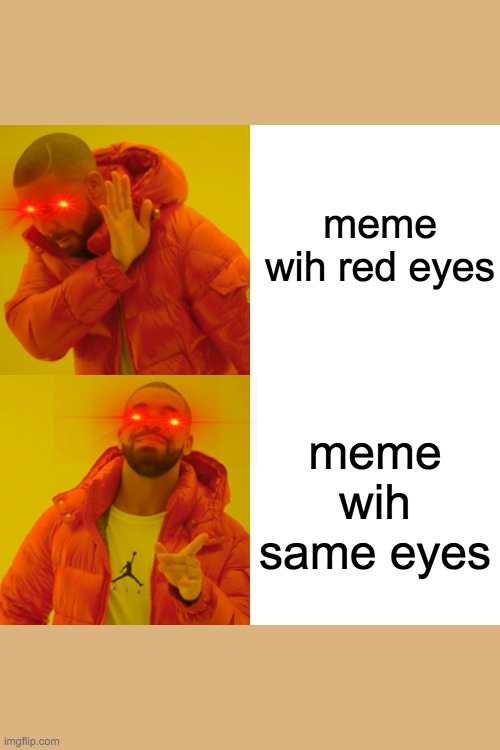 Drake Hotline Bling | meme wih red eyes; meme wih same eyes | image tagged in memes,drake hotline bling | made w/ Imgflip meme maker