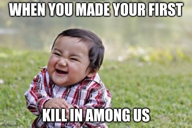 For the starters lol | WHEN YOU MADE YOUR FIRST; KILL IN AMONG US | image tagged in memes,evil toddler,among us | made w/ Imgflip meme maker