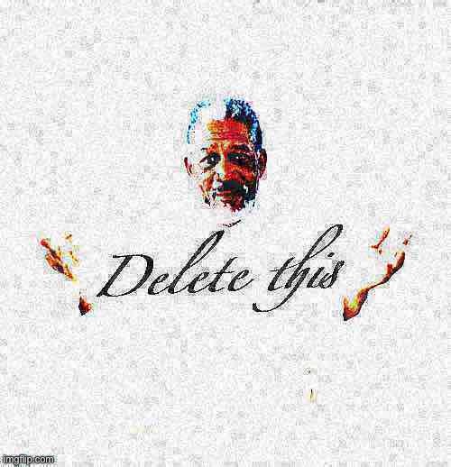 Morgan Freeman delete this deep-fried 3 full | image tagged in morgan freeman delete this deep-fried 3 full | made w/ Imgflip meme maker