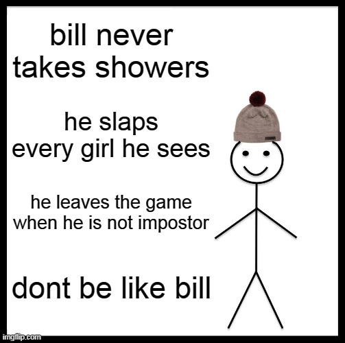 bill is bad what  | bill never takes showers; he slaps every girl he sees; he leaves the game when he is not impostor; dont be like bill | image tagged in memes,don't be like bill | made w/ Imgflip meme maker
