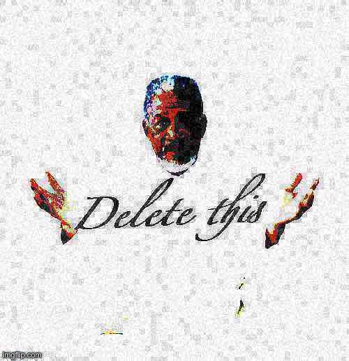 Morgan Freeman delete this deep-fried 1 full | image tagged in morgan freeman delete this deep-fried 1 full | made w/ Imgflip meme maker