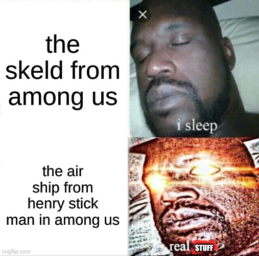 get ready for a new map in among us | the skeld from among us; the air ship from henry stick man in among us; STUFF | image tagged in memes,sleeping shaq,among us,henry stickmin | made w/ Imgflip meme maker