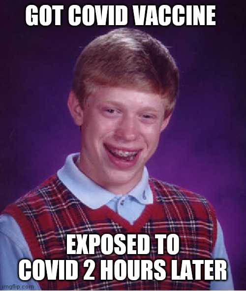 Bad Luck Brian | GOT COVID VACCINE; EXPOSED TO COVID 2 HOURS LATER | image tagged in memes,bad luck brian,AdviceAnimals | made w/ Imgflip meme maker
