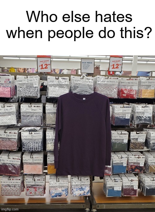 Wow misplaced items | Who else hates when people do this? | image tagged in memes,funny,relatable,annoying,stop reading these tags,oh wow are you actually reading these tags | made w/ Imgflip meme maker