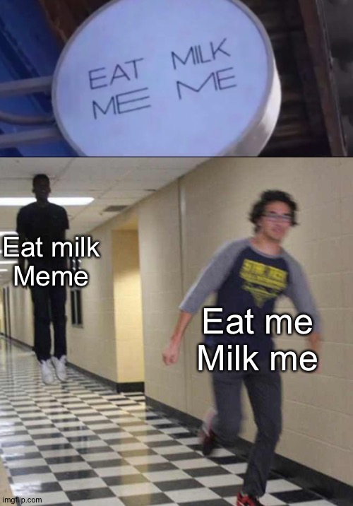 It is Eat milk, meme, we all know that | Eat milk
Meme; Eat me
Milk me | image tagged in floating boy chasing running boy,memes,confused screaming | made w/ Imgflip meme maker