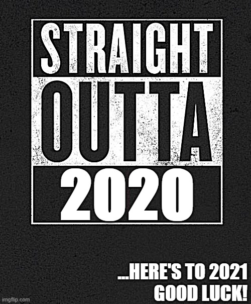 straight outta 2020 | 2020; ...HERE'S TO 2021
GOOD LUCK! | image tagged in straight outta x blank template | made w/ Imgflip meme maker
