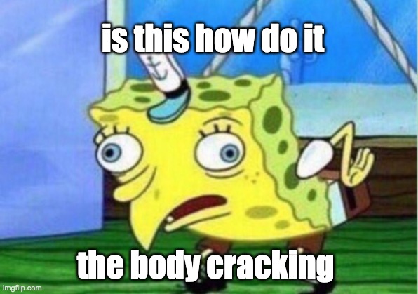 dumb letarlly |  is this how do it; the body cracking | image tagged in memes,mocking spongebob | made w/ Imgflip meme maker